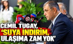 CEMİL TUGAY, 'SUYA İNDİRİM, ULAŞIMA ZAM YOK'