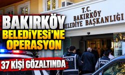 BAKIRKÖY BELEDİYESİ’NE OPERASYON 37 KİŞİ GÖZALTINDA