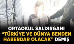 Ortaokul saldırganı “Türkiye ve dünya benden haberdar olacak”