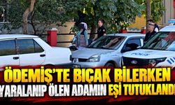 Ödemiş’te bıçak bilerken yaralanıp ölen adamın eşi tutuklandı