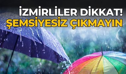 İzmirliler dikkat! Şemsiyesiz çıkmayın 