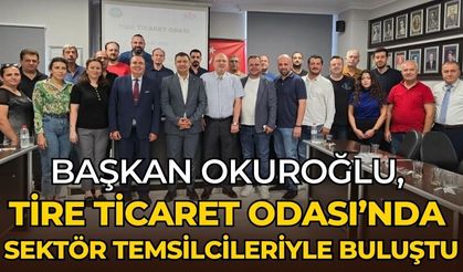 Başkan Okuroğlu, Tire Ticaret Odası’nda sektör temsilcileriyle buluştu