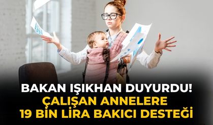 Bakan Işıkhan duyurdu!  Çalışan annelere 19 bin lira bakıcı desteği