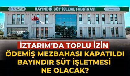 İZTARIM’DA TOPLU İZİN ÖDEMİŞ MEZBAHASI KAPATILDI BAYINDIR SÜT İŞLETMESİ NE OLACAK?