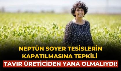 Neptün Soyer tesislerin kapatılmasına tepkili TAVIR ÜRETİCİDEN YANA OLMALIYDI!