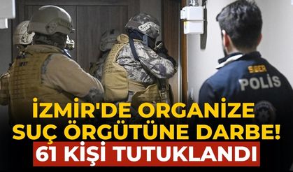 İzmir'de organize suç örgütüne darbe! 61 kişi tutuklandı