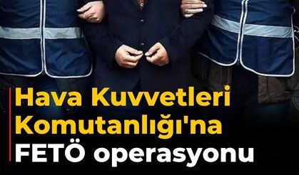Hava Kuvvetleri Komutanlığı'na FETÖ operasyonu
