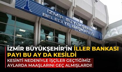 İzmir Büyükşehir’in iller bankası payı bu ay da kesildi