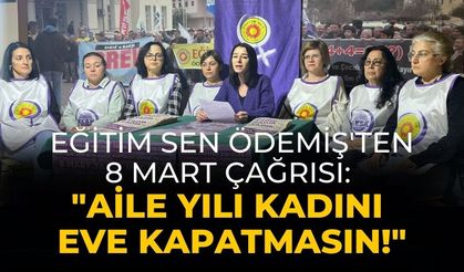 Eğitim Sen Ödemiş'ten 8 Mart Çağrısı: "Aile Yılı Kadını Eve Kapatmasın!"
