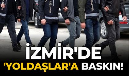 İzmir'de 'Yoldaşlar'a baskın!
