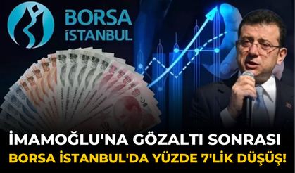 İmamoğlu'na gözaltı sonrası Borsa İstanbul'da yüzde 7'lik düşüş!