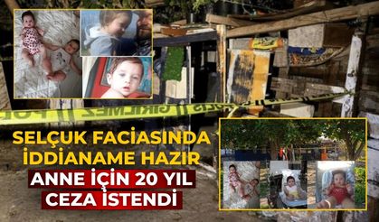 Selçuk faciasında iddianame hazır Anne için 20 yıl ceza istendi