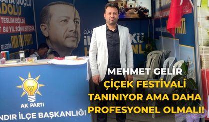MEHMET GELİR ÇİÇEK FESTİVALİ TANINIYOR AMA DAHA PROFESYONEL OLMALI