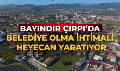 BAYINDIR ÇIRPI’DA BELEDİYE OLMA İHTİMALİ HEYECAN YARATIYOR