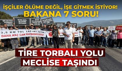 Tire Torbalı yolu meclise taşındı İşçiler ölüme değil, işe gitmek istiyor! Bakana 7 soru!