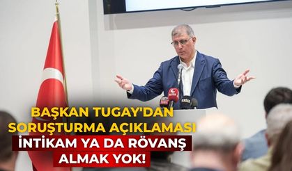 Başkan Tugay'dan soruşturma açıklaması İntikam ya da rövanş almak yok!