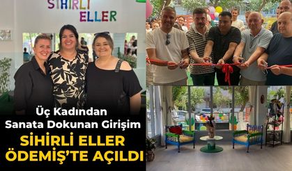 Üç Kadından Sanata Dokunan Girişim Sihirli Eller Ödemiş’te Açıldı