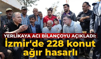 Yerlikaya acı bilançoyu açıkladı: İzmir'de 228 konut ağır hasarlı