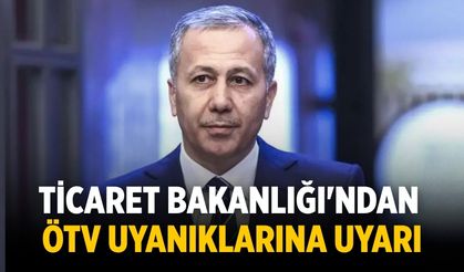 Ticaret Bakanlığı'ndan ÖTV uyanıklarına uyarı