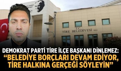 Demokrat Parti Tire İlçe Başkanı Dinlemez: “Belediye Borçları Devam Ediyor, Tire Halkına Gerçeği Söyleyin”