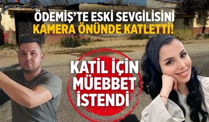 Ödemiş’te eski sevgilisini kamera önünde katletti! KATİL İÇİN MÜEBBET İSTENDİ