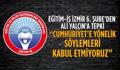 EĞİTİM-İŞ İZMİR 6. Şube’den ALİ YALÇIN’A TEPKİ “CUMHURİYET’E YÖNELİK SÖYLEMLERİ KABUL ETMİYORUZ”