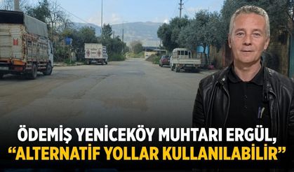Ödemiş Yeniceköy Muhtarı Ergül, “Alternatif Yollar Kullanılabilir”