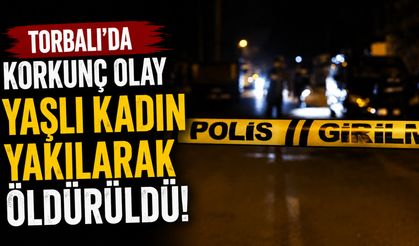 Torbalı’da korkunç olay Yaşlı kadın yakılarak öldürüldü!