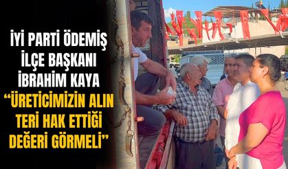 İYİ Parti Ödemiş İlçe Başkanı İbrahim Kaya “Üreticimizin Alın Teri Hak Ettiği Değeri Görmeli”