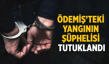 ÖDEMİŞ’TEKİ  YANGININ  ŞÜPHELİSİ  TUTUKLANDI