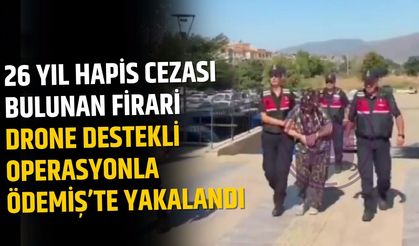 26 Yıl Hapis Cezası Bulunan Firari Drone Destekli Operasyonla Ödemiş’te Yakalandı