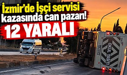 İzmir’de İşçi servisi kazasında can pazarı! 12 yaralı