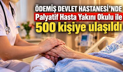ÖDEMİŞ DEVLET HASTANESİ’NDE Palyatif Hasta Yakını Okulu ile 500 kişiye ulaşıldı