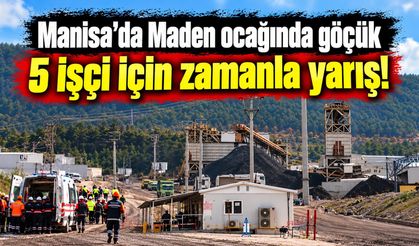 Manisa’da Maden ocağında göçük 5 işçi için zamanla yarış!