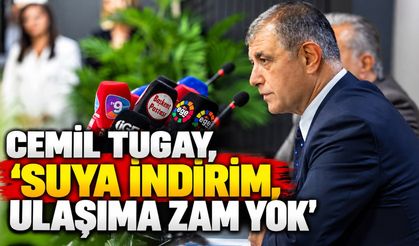 CEMİL TUGAY, 'SUYA İNDİRİM, ULAŞIMA ZAM YOK'