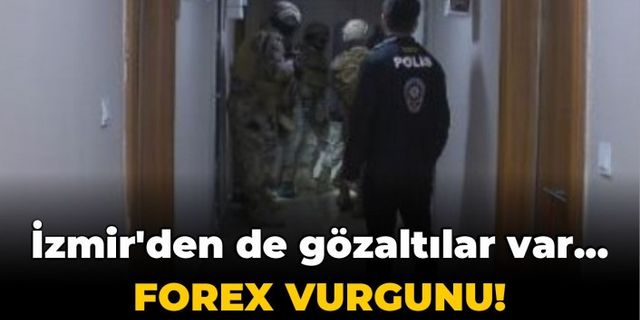 İzmir'den de gözaltılar var... Forex vurgunu!