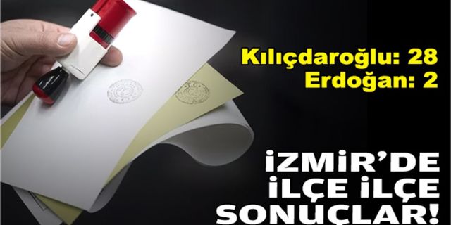 İzmir’de ilçe ilçe sonuçlar… Kılıçdaroğlu: 28 Erdoğan: 2!