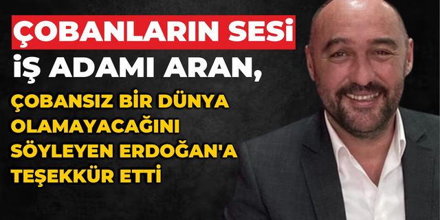 ARAN, ÇOBANSIZ BİR DÜNYA OLAMAYACAĞINI SÖYLEYEN ERDOĞAN’A TEŞEKKÜR ETTİ