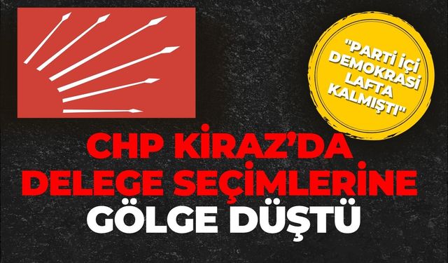 CHP Kiraz’da delege seçimlerine gölge düştü