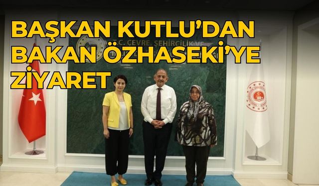 Başkan Kutlu’dan Bakan Özhaseki’ye ziyaret