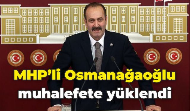 MHP’li Osmanağaoğlu muhalefete yüklendi