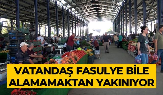 VATANDAŞ FASULYE BİLE ALAMAMAKTAN YAKINIYOR