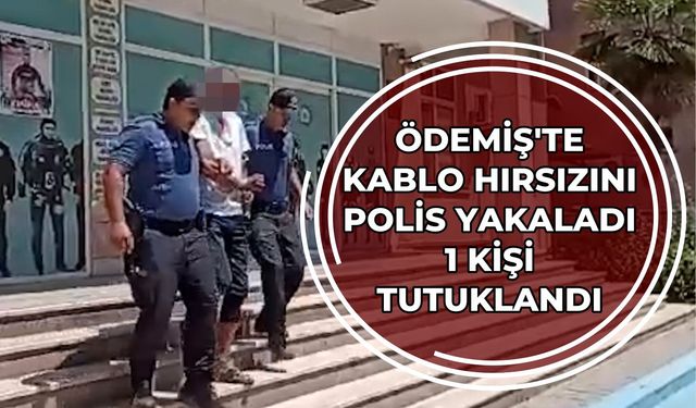 ÖDEMİŞ’TE KABLO HIRSIZINI POLİS YAKALADI