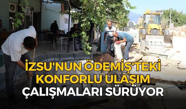 İZSU'NUN ÖDEMİŞ'TEKİ KONFORLU ULAŞIM ÇALIŞMALARI SÜRÜYOR