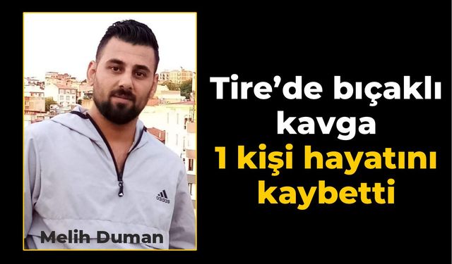 Tire’de bıçaklı kavga 1 kişi hayatını kaybetti