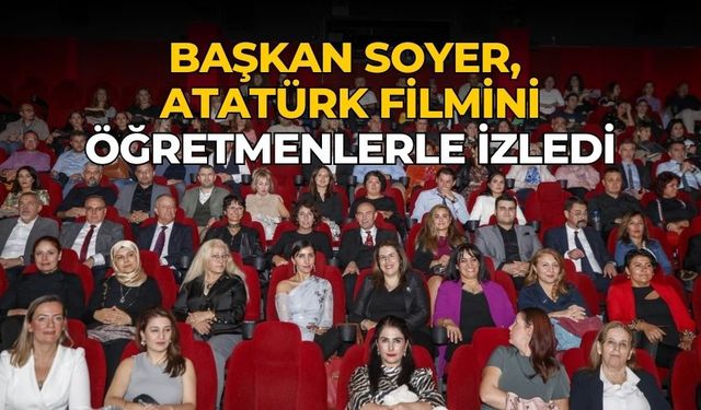 Başkan Soyer, Atatürk filmini öğretmenlerle izledi