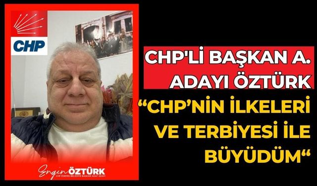 CHP'Li BAŞKAN A. ADAYI ÖZTÜRK “CHP’NİN İLKELERİ VE TERBİYESİ İLE BÜYÜDÜM“
