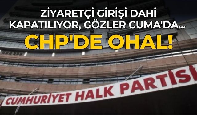 Ziyaretçi girişi dahi kapatılıyor, gözler Cuma'da... CHP'de OHAL!