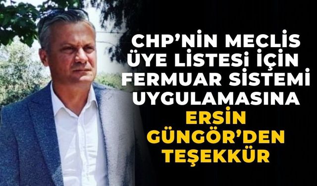 CHP’NİN MECLİS ÜYE LİSTESi İÇİN FERMUAR SİSTEMİ UYGULAMASINA ERSİN GÜNGÖR’DEN TEŞEKKÜR