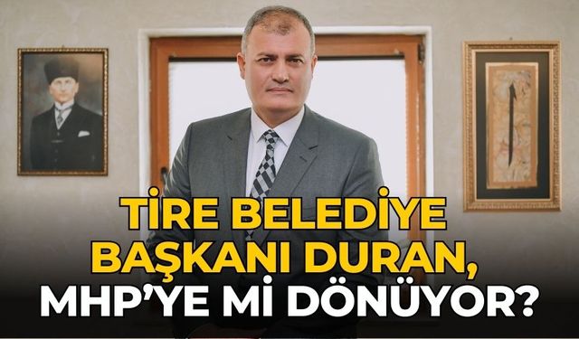 Tire Belediye Başkanı Duran, MHP’ye mi dönüyor?